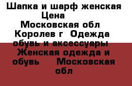 Шапка и шарф женская › Цена ­ 500 - Московская обл., Королев г. Одежда, обувь и аксессуары » Женская одежда и обувь   . Московская обл.